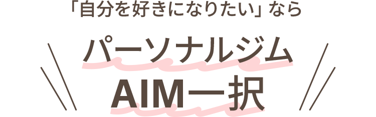 「自分を好きになりたい」ならパーソナルジムAIM一択